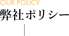 弊社ポリシー [OUR POLICY]