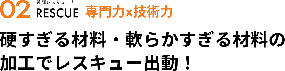 02 難問レスキュー！ 専門力×技術力 硬すぎる材料・軟らかすぎる材料の加工でレスキュー出動！